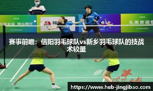 赛事前瞻：信阳羽毛球队vs新乡羽毛球队的技战术较量