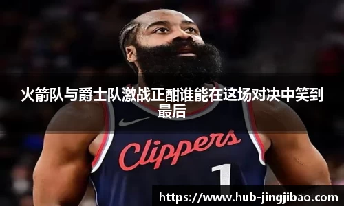 火箭队与爵士队激战正酣谁能在这场对决中笑到最后
